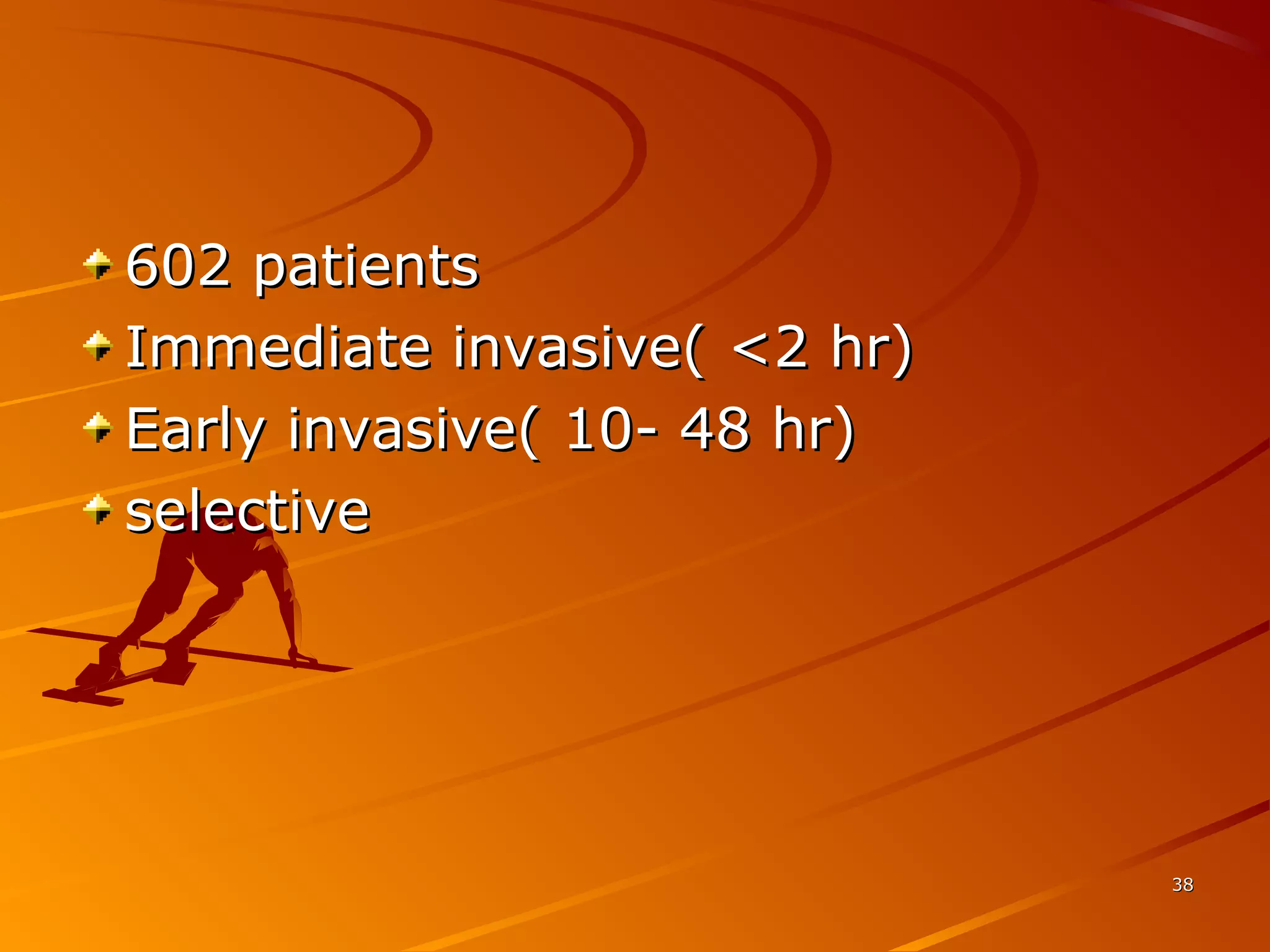 3838
602 patients602 patients
Immediate invasive( <2 hr)Immediate invasive( <2 hr)
Early invasive( 10- 48 hr)Early invasive( 10- 48 hr)
selectiveselective
 