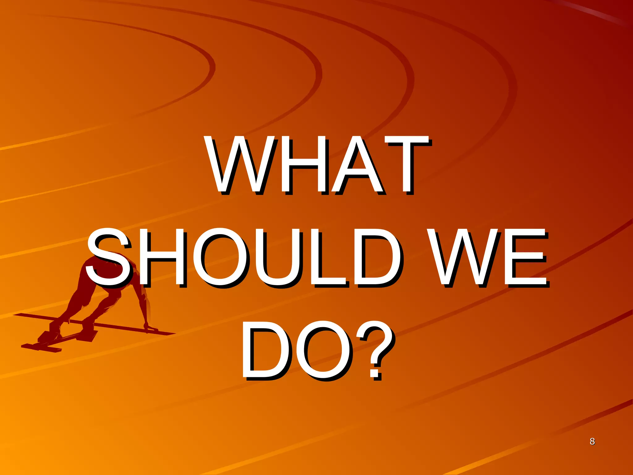 88
WHATWHAT
SHOULD WESHOULD WE
DO?DO?
 