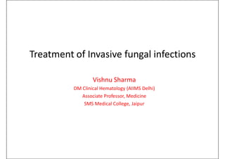 Treatment of Invasive fungal infections
Treatment of Invasive fungal infections
Vishnu Sharma
DM Clinical Hematology (AIIMS Delhi)
Associate Professor, Medicine
SMS Medical College, Jaipur
SMS Medical College, Jaipur
 