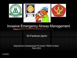 Invasive Emergency Airway Management
Dr.Faridnan,SpAn
Departemen Anestesiologi FK Untad / RSUD Undata
Palu 2018
1/25/2024
 