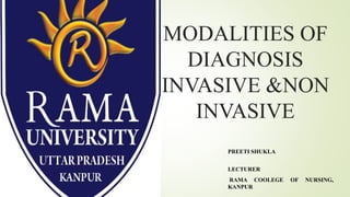 MODALITIES OF
DIAGNOSIS
INVASIVE &NON
INVASIVE
PREETI SHUKLA
LECTURER
RAMA COOLEGE OF NURSING,
KANPUR
 
