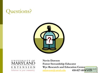 Questions?
Nevin Dawson
Forest Stewardship Educator
Wye Research and Education Center
ndawson@umd.edu 410-827-8056 x125
 