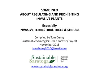 SOME INFO
ABOUT REGULATING AND PROHIBITING
INVASIVE PLANTS
Especially
INVASIVE TERRESTRIAL TREES & SHRUBS
Compiled by
Sustainable Saratoga’s Urban Forestry Project
November 2013
saratogatreesurvey@gmail.com

www.sustainablesaratoga.org

 