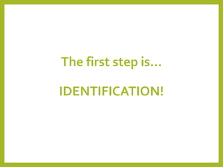 The first step is…
IDENTIFICATION!
 