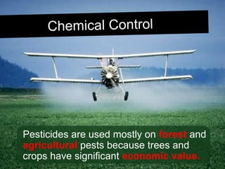Chemical ControlChemical Control
Pesticides are used mostly on forest and
agricultural pests because trees and
crops have significant economic value.
 