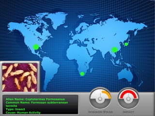 Alien Name: Coptotermes Formosanus
Common Name: Formosan subterranean
termite
Type: Insect
Cause: Human Activity

 