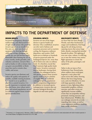 A previously sandy beach is now invaded by
  common reed.


                                            Janke, “Reedbeach” November 8, 2006 via Wikipedia, Creative Commons Attribution-ShareAlike 2.5 License.




IMPACTS TO THE DEPARTMENT OF DEFENSE
MISSION IMPACTS                                ECOLOGICAL IMPACTS                                  HEALTH/SAFETY IMPACTS
Increased fire frequency, electrical           Invasives are one of the largest                    At Avon Park Air Force Range,
malfunctions, and obstructed lines             threats to species health and                       Florida, and other Southeastern
of sight are all serious risks posed by        diversity. Once established, invasives              ranges and installations, feral hogs
invasive species on an installation.           can alter native habitats and                       dig up the soil along runways,
Fire ants can short out electrical             ecosystem processes such as nutrient                exposing insects that attract large
equipment by chewing through                   cycling, fire frequency, sediment                   birds, thereby creating bird-airstrike
cables and wiring; cheatgrass can              deposition, and erosion. DoD                        hazards for pilots. The sighting of
quickly dry out and become highly              lands serve as habitats to hundreds                 even one crane, vulture, or wild hog
flammable (thus limiting the use of            of species protected under the                      on or near the runway may restrict
tracer rounds, smoke grenades, and             Endangered Species Act, more than                   flight operations to ensure the
vehicles); and dense, intrusive flora          40 of which exist only on military                  safety of the pilot, passengers, and
such as kudzu or mile-a-minute vine            lands. It is therefore crucial that                 equipment.
can grow uncontrollably to block               DoD maintain high quality lands
areas that need to remain clear,               and waters. Invasives commonly                      Safety is also an issue at Fort
visible, and secure.                           destroy landscapes, leaving them                    Indiantown Gap, Pennsylvania,
                                               unlivable for endangered and at-                    where soldiers must avoid giant
Invasive species can eliminate and             risk species. Impacts from invasive                 hogweed, a toxic plant that
reduce the quality and quantity of             species could result in a decline                   causes severe skin rashes, burning
suitable, available training locations.        of roughly 80% in worldwide                         blisters that leave long-lasting
It is crucial to act as quickly as             endangered species populations                      scars, and even blindness. In areas
possible to control invasives. It is           due to competition or predation.5                   with large quantities of dead
equally important to maintain native           In addition to increased species                    grasses or trees, lightning strikes,
flora and fauna, since robust native           endangerment, invasives also can                    unattended campfires, military
plant and animal populations can act           decrease biological diversity and                   exercises, and other events can
as a deterrent against future invasive         degrade air and water quality.                      significantly increase wildfire
species introductions.                                                                             events that can jeopardize military
                                                                                                   personnel, training exercises, and
                                                                                                   base infrastructure. Wildfires also
                                                                                                   can endanger aircrews by severely
                                                                                                   impeding their vision, as well as
                                                                                                   create respiratory problems resulting
                                                                                                   from smoke inhalation.


5 Pimentel, D., R. Zuniga and D., Morrison. 2005. Update on the environmental and economic costs associated with alien-invasive species in
the United States. Ecological Economics 52: 273–288.
 