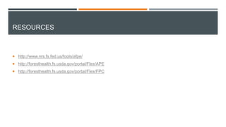 RESOURCES
 http://www.nrs.fs.fed.us/tools/afpe/
 http://foresthealth.fs.usda.gov/portal/Flex/APE
 http://foresthealth.fs.usda.gov/portal/Flex/FPC
 