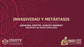 INVASIVIDAD Y METÁSTASIS
ADAHARA CRISTEL GARCÍA MONROY
RESIDENTE DE RADIO ONCOLOGÍA
 