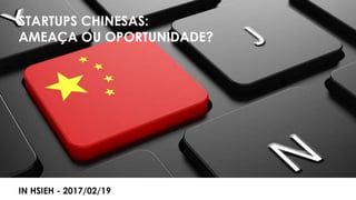 STARTUPS CHINESAS – OPORTUNIDADE OU RISCO? POR IN HSIEH / INHSIEH@GMAIL.COM
STARTUPS CHINESAS:
AMEAÇA OU OPORTUNIDADE?
IN HSIEH - 2017/02/19
 