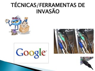 TÉCNICAS/FERRAMENTAS DE
INVASÃO
 