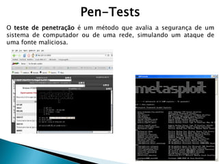 Pen-Tests
O teste de penetração é um método que avalia a segurança de um
sistema de computador ou de uma rede, simulando um ataque de
uma fonte maliciosa.
 