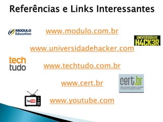 Referências e Links Interessantes
www.modulo.com.br
www.universidadehacker.com
www.techtudo.com.br
www.cert.br
www.youtube.com
 