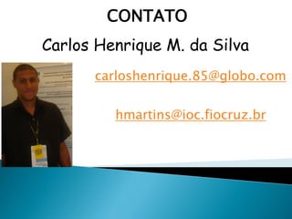 Carlos Henrique M. da Silva
CONTATO
carloshenrique.85@globo.com
hmartins@ioc.fiocruz.br
 