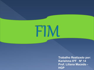 Trabalho Realizado por:
Karishma 6ºF Nº 14
Prof. Liliana Macedo -
HGP
 