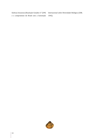 14
Exóticas Invasoras (Resolução Conabio n° 5/09)
e o compromisso do Brasil com a Convenção
Internacional sobre Diversidade Biológica (CDB,
1992).
 