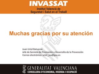Muchas gracias por su atención

    Juan Uriol Batuecas
    Jefe de Servicio de Promoción y Desarrollo de la Prevención
    Correo electrónico: uriol_jua@gva.es
 