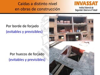 Caídas a distinto nivel
en obras de construcción

Por borde de forjado
(evitables y previsibles)

Por huecos de forjado
(evitables y previsibles)

 