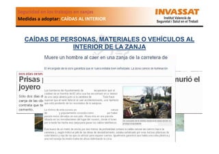 Seguridad en los trabajos en zanjas
Medidas a adoptar: CAÍDAS AL INTERIOR

CAÍDAS DE PERSONAS, MATERIALES O VEHÍCULOS AL
INTERIOR DE LA ZANJA
Prevenir la caída de personas
Especial cuidado en los medios de paso, en caso de que puedan acceder
peatones (interferencia con terceros).

 