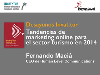 Desayunos Invat.tur
Tendencias de
marketing online para
el sector turismo en 2014
Fernando Maciá
CEO de Human Level Communications
 