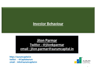 1
Investor Behaviour
Jiten Parmar
Twitter - @jitenkparmar
email : jiten.parmar@aurumcapital.in
https://aurumcapital.in
twitter - @Capitalaurum
email : info@aurumcapital.in
 