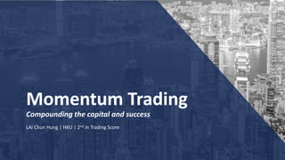Momentum Trading
Compounding the capital and success
LAI Chun Hung | HKU | 2nd in Trading Score
 