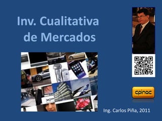 Inv. Cualitativa
 de Mercados




                   Ing. Carlos Piña, 2011
 