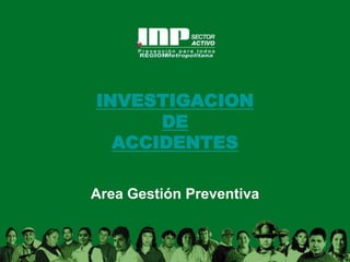 INVESTIGACION
DE
ACCIDENTES
Area Gestión Preventiva
 