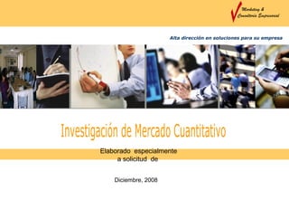 Marketing &
                                                Consultoría Empresarial



                      Alta dirección en soluciones para su empresa




Elaborado especialmente
     a solicitud de


    Diciembre, 2008
 