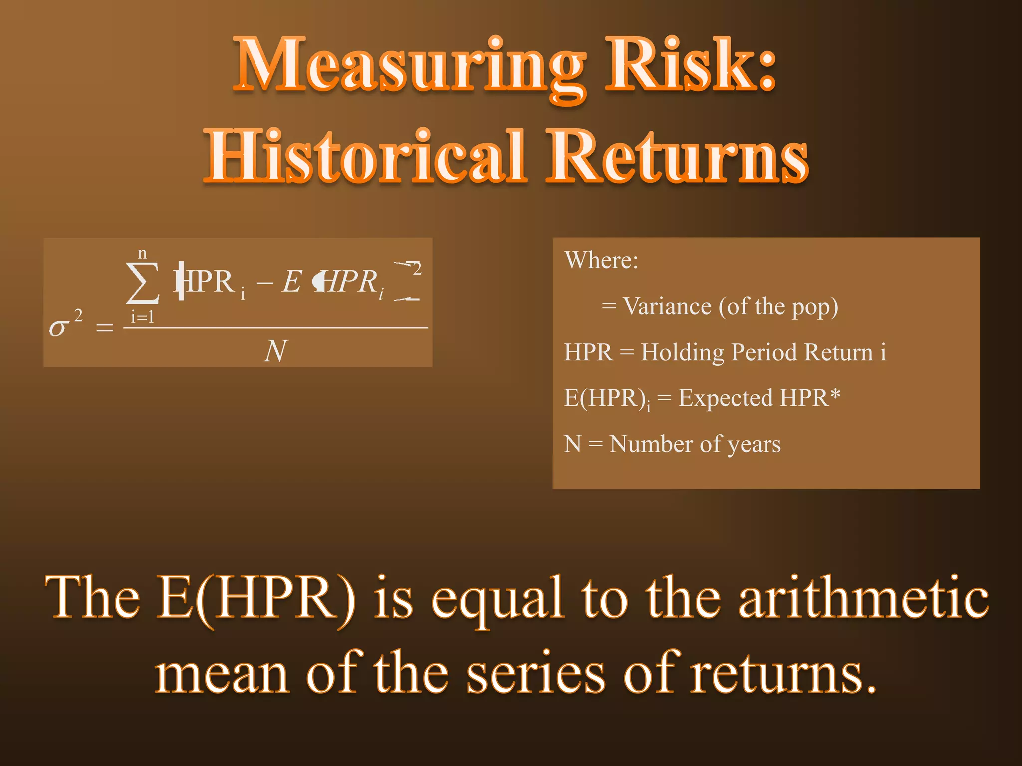 n

HPR i
2

E HPRi

i 1

N

2

Where:
= Variance (of the pop)
HPR = Holding Period Return i
E(HPR)i = Expected HPR*

N = Number of years

 