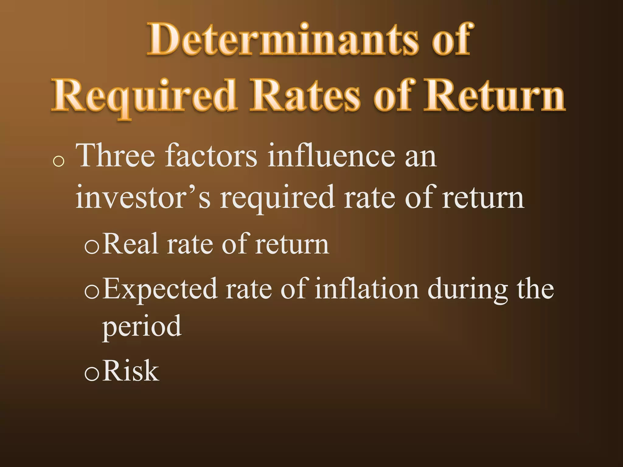 o

Three factors influence an
investor’s required rate of return
oReal rate of return
oExpected rate of inflation during the
period
oRisk

 