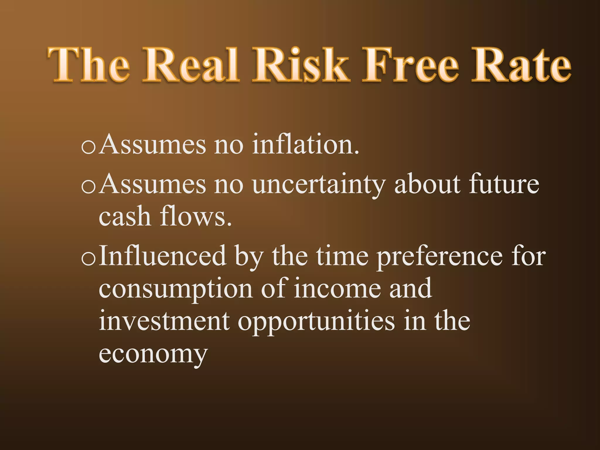 oAssumes no inflation.
oAssumes no uncertainty about future
cash flows.
oInfluenced by the time preference for
consumption of income and
investment opportunities in the
economy

 