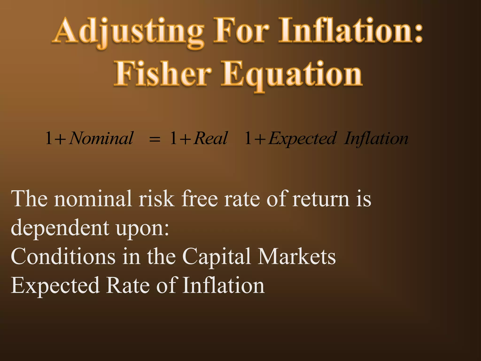 1 Nominal

1 Real 1 Expected Inflation

The nominal risk free rate of return is
dependent upon:
Conditions in the Capital Markets
Expected Rate of Inflation

 