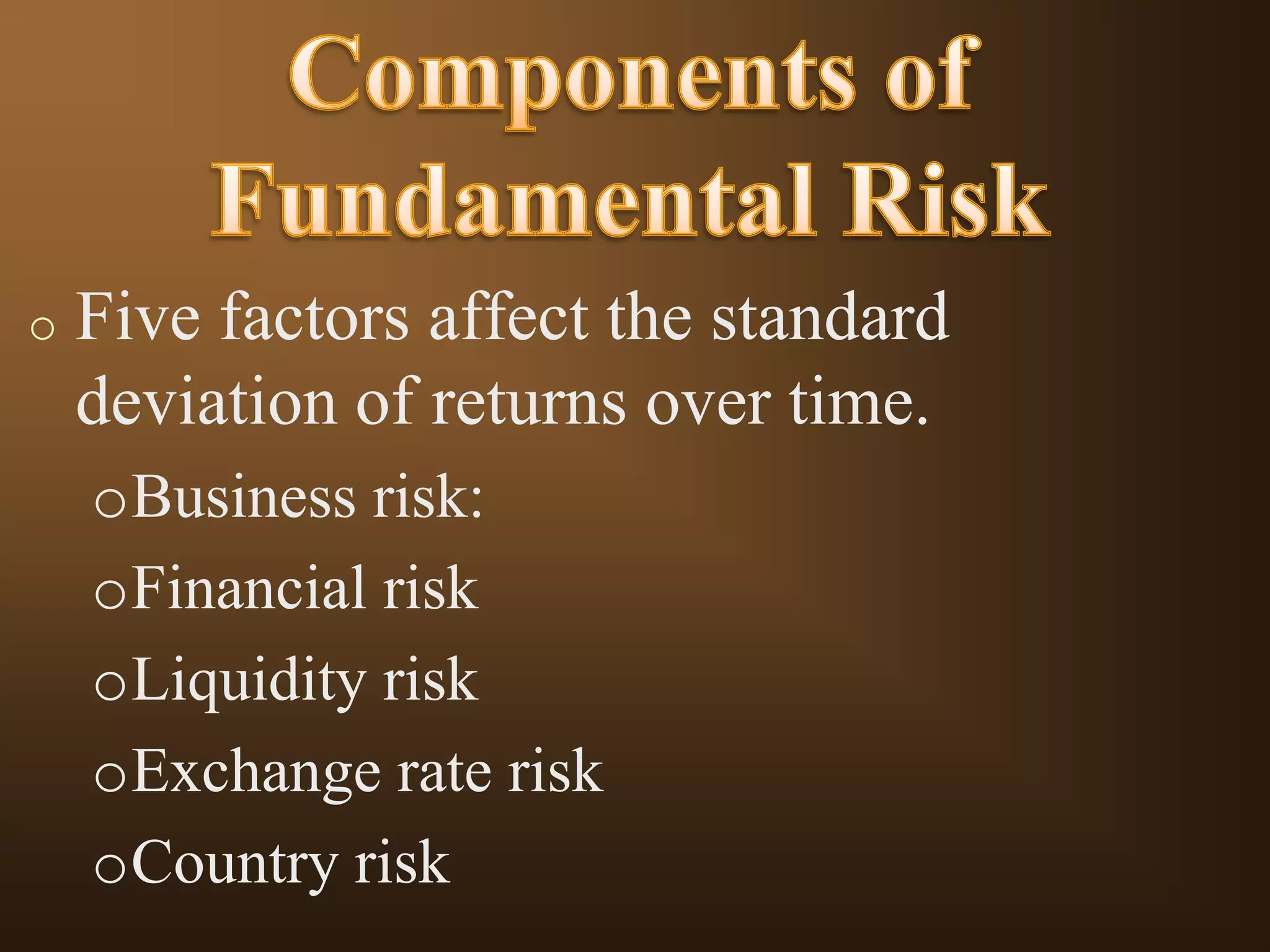 o

Five factors affect the standard
deviation of returns over time.
oBusiness risk:
oFinancial risk
oLiquidity risk
oExchange rate risk
oCountry risk

 