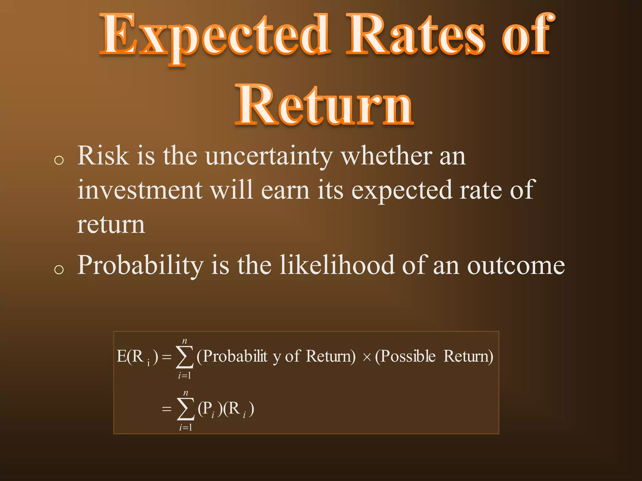 o

o

Risk is the uncertainty whether an
investment will earn its expected rate of
return
Probability is the likelihood of an outcome
n

E(R i )

(Probabilit y of Return)
i 1
n

(Pi )(R i )
i 1

(Possible Return)

 
