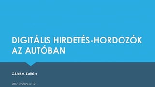 DIGITÁLIS HIRDETÉS-HORDOZÓK
AZ AUTÓBAN
2017. március 1-2.
CSABA Zoltán
 