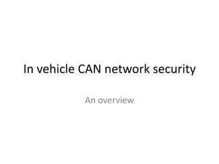 In vehicle CAN network security
An overview

 