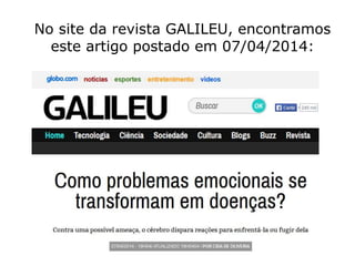 No site da revista GALILEU, encontramos
este artigo postado em 07/04/2014:
 
