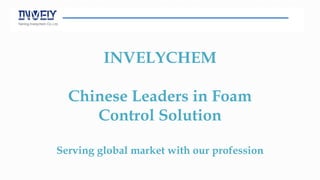 INVELYCHEM
Chinese Leaders in Foam
Control Solution
Serving global market with our profession
 