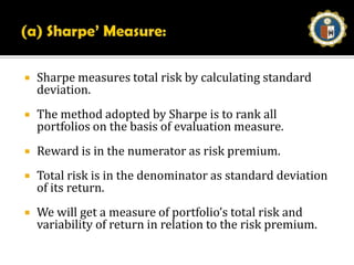 Portfolio EvaluationThe evaluation of portfolio is always followed by revision and reconstruction. The investor will have to assess the extent to which the objectives are achieved. For evaluation of portfolio, the investor shall keep in mind the secured average returns, average or below average as compared to the market situation. 