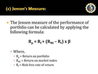(b) Treynor’s Measure:The Treynor’s measure related a portfolio’s excess return to non-diversifiable or systematic risk. The Treynor’s measure employs beta. The Treynor based his formula on the concept of characteristic line. It is the risk measure of standard deviation, namely the total risk of the portfolio is replaced by beta.