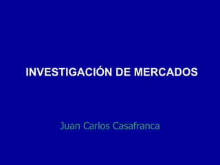 INVESTIGACIÓN DE MERCADOS Juan Carlos Casafranca 