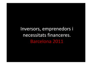 Inversors, emprenedors i
 necessitats financeres.
     Barcelona 2011
 