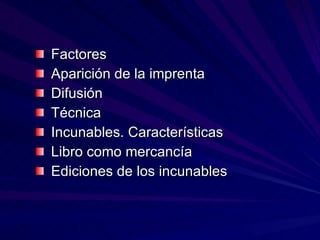 Factores Aparición de la imprenta Difusión  Técnica Incunables. Características Libro como mercancía Ediciones de los incunables 