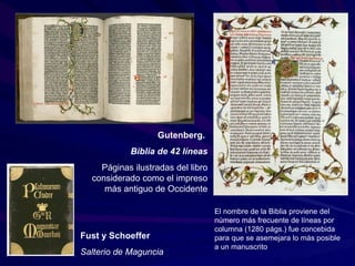 Gutenberg.  Biblia de 42 líneas Páginas ilustradas del libro considerado como el impreso más antiguo de Occidente El nombre de la Biblia proviene del número más frecuente de líneas por columna (1280 págs.) fue concebida para que se asemejara lo más posible a un manuscrito Fust y Schoeffer Salterio de Maguncia 