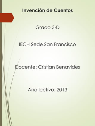 Invención de Cuentos
Grado 3-D
IECH Sede San Francisco

Docente: Cristian Benavides

Año lectivo: 2013

 