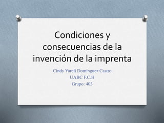 Condiciones y
consecuencias de la
invención de la imprenta
Cindy Yareli Domínguez Castro
UABC F.C.H
Grupo: 403
 