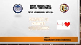 CENTRO MEDICO NACIONAL
HOSPITAL 20 DE NOVIEMBRE
ESCUELA SUPERIOR DE MEDICINA
Alumna:
Maqueda González Claudia Vanessa
 
