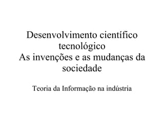 Desenvolvimento científico tecnológico As invenções e as mudanças da sociedade Teoria da Informação na indústria 