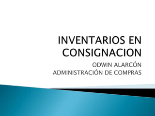 INVENTARIOS EN CONSIGNACION ODWIN ALARCÓN ADMINISTRACIÓN DE COMPRAS 